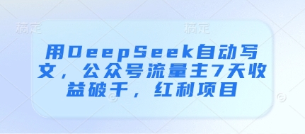 用DeepSeek自動寫文,公眾號流量主7天收益破千,紅利項目 - 嚴選資源大全