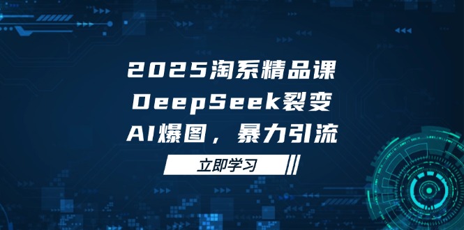 2025 淘系精品課,DeepSeek 裂變,AI 爆圖,暴力引流 - 嚴選資源大全