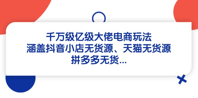 千萬級億級大佬電商玩法:涵蓋抖音小店無貨源、天貓無貨源、拼多多無貨… - 嚴選資源大全