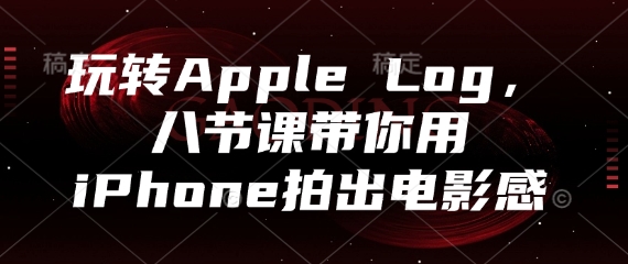 玩轉Apple Log，八節課帶你用iPhone拍出電影感 - 嚴選資源大全