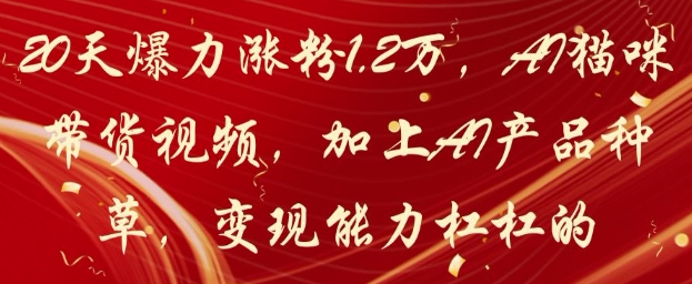 20天爆力漲粉1.2W，AI貓咪帶貨視頻，加上AI產品種草，變現能力杠杠的 - 嚴選資源大全