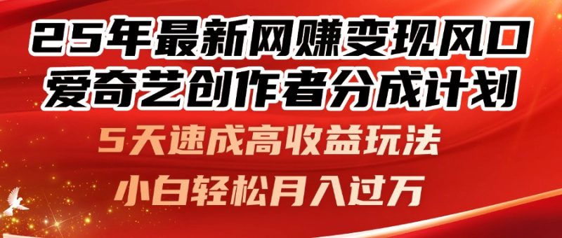 25年最新網(wǎng)賺變現(xiàn)風(fēng)口！愛奇藝創(chuàng)作者分成計(jì)劃，5天速成高收益玩法，小… - 嚴(yán)選資源大全 - 嚴(yán)選資源大全