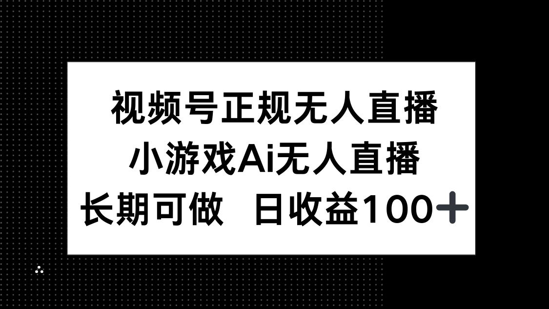 視頻號正規(guī)無人直播，小游戲AI無人直播，長期可做，日收益100+ - 嚴(yán)選資源大全