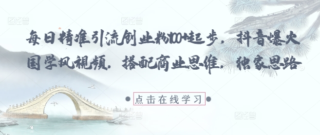 每日精準(zhǔn)引流創(chuàng)業(yè)粉100+起步，抖音爆火國學(xué)風(fēng)視頻，搭配商業(yè)思維，獨(dú)家思路 - 嚴(yán)選資源大全