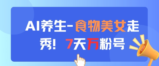 AI養生新玩法，食物美女走秀，7天萬粉號 - 嚴選資源大全