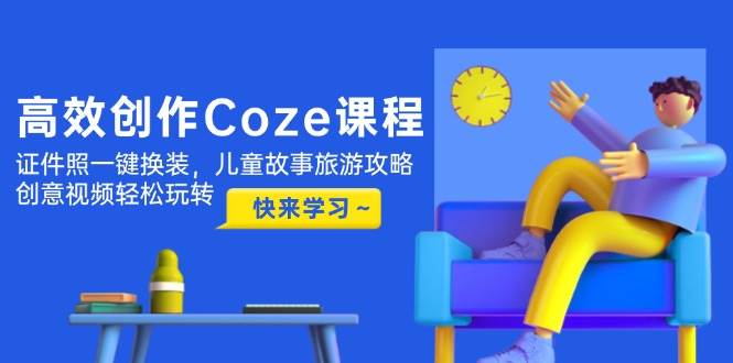 高效創作Coze課程，證件照一鍵換裝，兒童故事旅游攻略，創意視頻輕松玩轉 - 嚴選資源大全