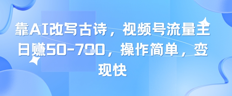 靠AI改寫古詩，視頻號流量主日入幾張，操作簡單，變現(xiàn)快 - 嚴(yán)選資源大全