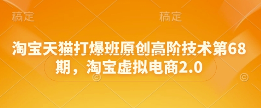 淘寶天貓打爆班原創高階技術第68期,淘寶虛擬電商2.0 - 嚴選資源大全