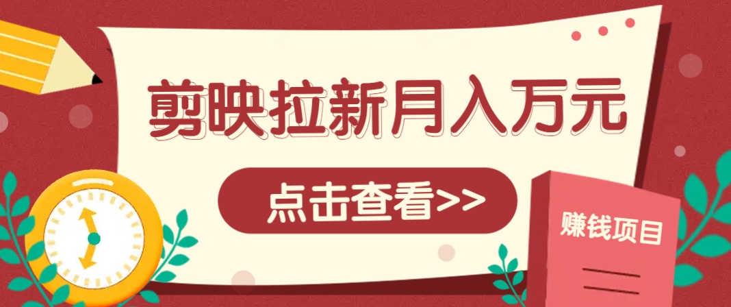 剪映拉新推廣項目,5個粉絲就能操作,月入1w+超詳細攻略!【附入口】 - 嚴選資源大全