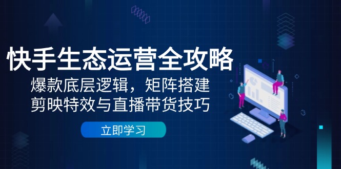 快手生態(tài)運(yùn)營(yíng)全攻略:爆款底層邏輯,矩陣搭建,剪映特效與直播帶貨技巧 - 嚴(yán)選資源大全