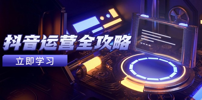 抖音運營全攻略，賬號包裝養(yǎng)號技巧，情感增粉視頻搬運，實現(xiàn)快速變現(xiàn) - 嚴(yán)選資源大全