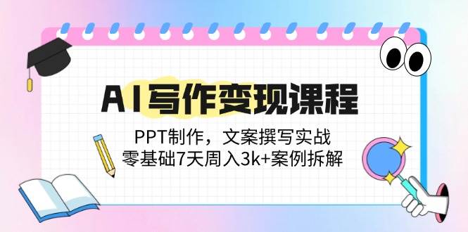 (14769期)AI寫作變現課程:PPT制作,文案撰寫實戰,零基礎7天周入3k+案例拆解 - 嚴選資源大全