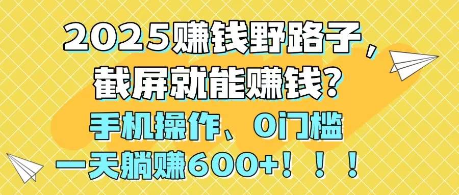 (14771期)2025賺錢野路子,截屏就能賺錢?手機(jī)操作0門檻,一天躺賺600+!!! - 嚴(yán)選資源大全