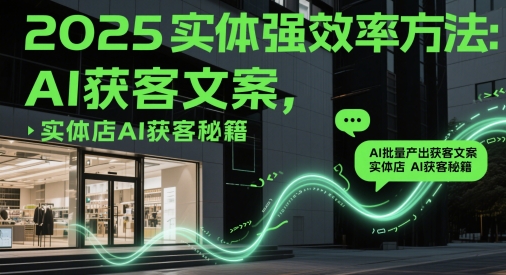 2025實體強效率方法：AI批量產出獲客文案，實體店AI獲客秘籍 - 嚴選資源大全