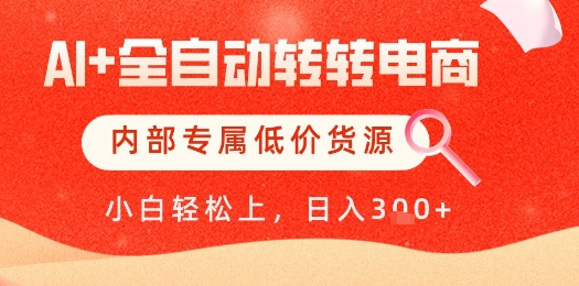 【AI+全自動轉轉電商】內部專屬低價貨源，全網首發，單日輕松變現幾張【揭秘】 - 嚴選資源大全