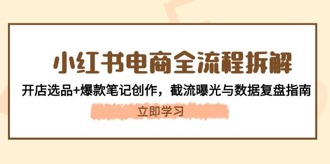 小紅書電商全流程拆解:開店選品+爆款筆記創作,截流曝光與數據復盤指南 - 嚴選資源大全
