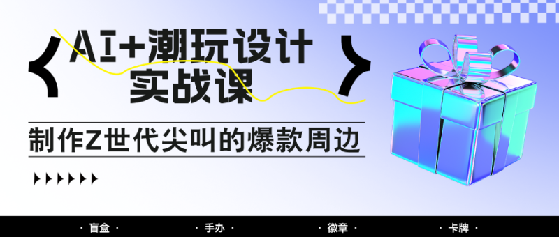 AI+潮玩設(shè)計實戰(zhàn)課:手把手教你制作Z世代尖叫的爆款周邊,自媒體人必學(xué)印鈔術(shù)! - 嚴(yán)選資源大全 - 嚴(yán)選資源大全