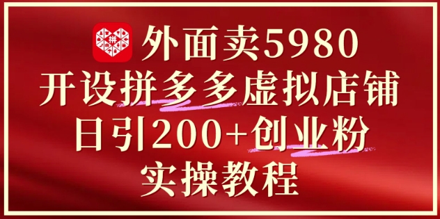 外面賣5980開設拼多多虛擬店鋪:單日引流200+創業付費粉實戰教程 - 嚴選資源大全