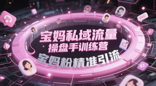 寶媽私域流量操盤手訓練營，寶媽粉精準引流 - 嚴選資源大全
