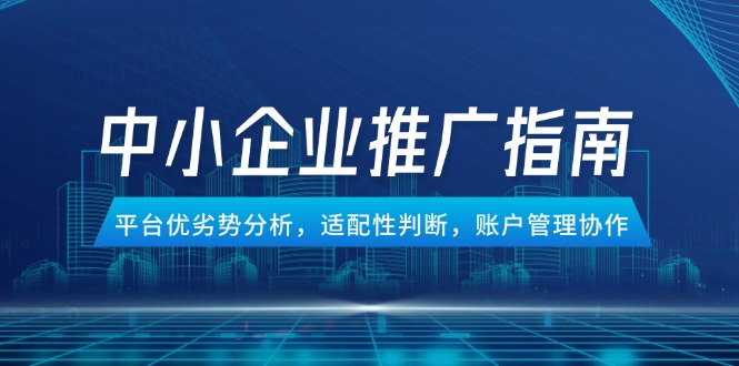 中小企業(yè)競(jìng)價(jià)推廣指南,平臺(tái)優(yōu)劣勢(shì)分析,適配性判斷,賬戶管理協(xié)作 - 嚴(yán)選資源大全