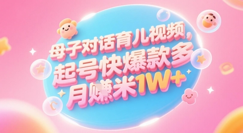 AI生成母子對話育兒類視頻，起號快爆款多，小白寶媽輕松學，多渠道變現，月入1W+ - 嚴選資源大全