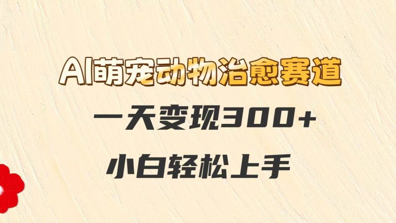 AI萌寵動物治愈賽道，一天變現300+，小白輕松上手 - 嚴選資源大全 - 嚴選資源大全