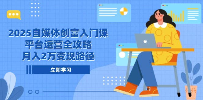 2025自媒體創(chuàng)富入門課，平臺(tái)運(yùn)營全攻略，月入2萬變現(xiàn)路徑 - 嚴(yán)選資源大全