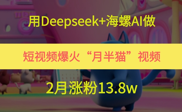 用Deepseek+海螺AI做短視頻爆火“月半貓”視頻，2月漲粉13.8w - 嚴選資源大全