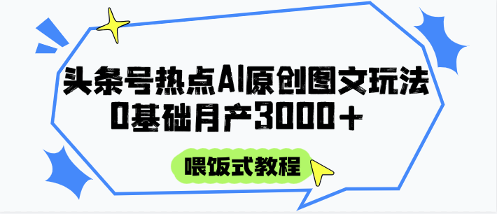 頭條號熱點AI圖文攻略，喂飯式教程+0基礎月產3000+ - 嚴選資源大全