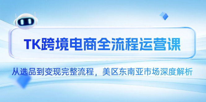 TK跨境電商全流程運營課,從選品到變現完整流程,美區東南亞市場深度解析 - 嚴選資源大全