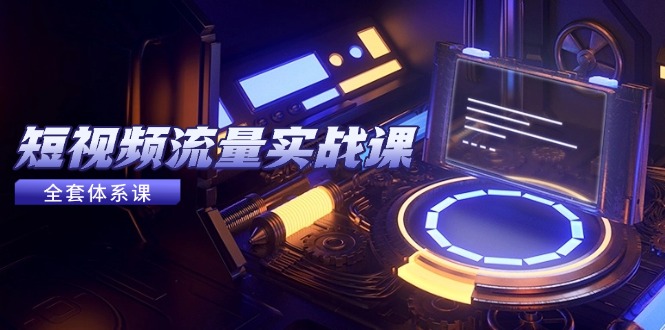 短視頻流量實戰(zhàn)課，從平臺選擇到內(nèi)容變現(xiàn)，爆款公式與投放技巧 - 嚴選資源大全