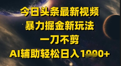 今日頭條最新美女視頻暴力掘金新玩法,一刀不剪,AI輔助輕松日入1k+ - 嚴選資源大全