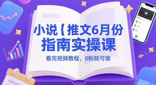 小說推文6月份指南實操課,看完視頻教程,0粉就可做 - 嚴選資源大全