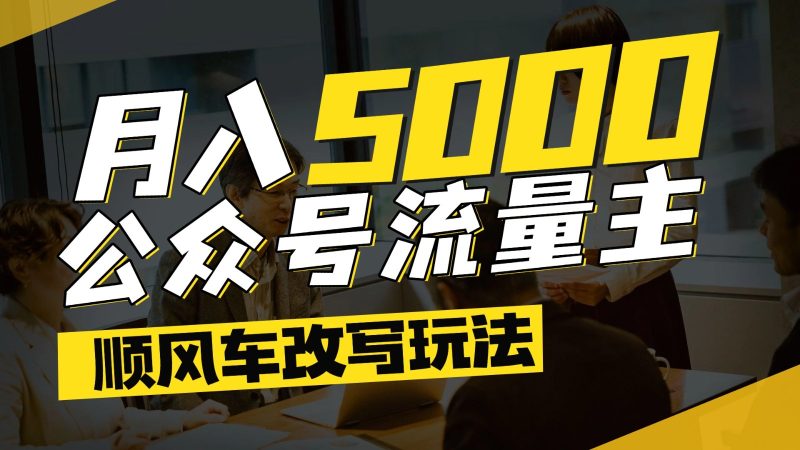 公眾號流量主爆款文章順風車改寫玩法，適合全領域賽道，每月5000+ - 嚴選資源大全 - 嚴選資源大全