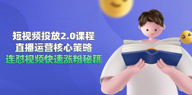 短視頻投放2.0課程,直播運營核心策略,連懟視頻快速漲粉秘籍 - 嚴選資源大全