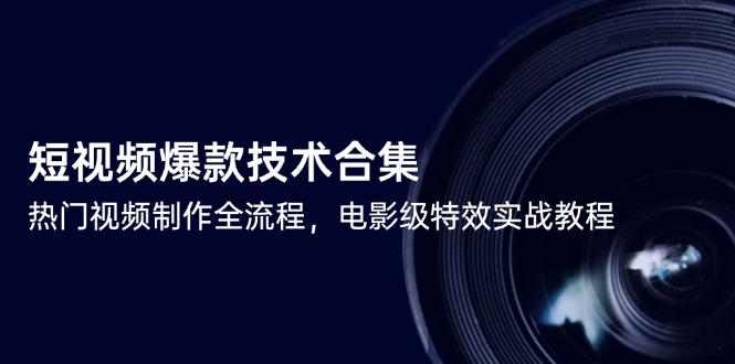 短視頻爆款技術合集，熱門視頻制作全流程，電影級特效實戰(zhàn)教程 - 嚴選資源大全