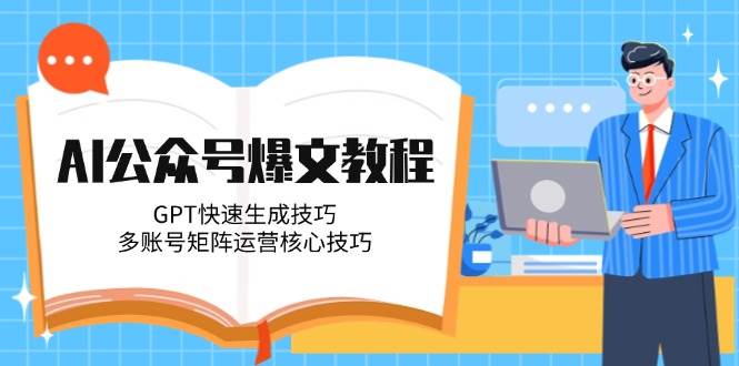 AI公眾號爆文教程，GPT快速生成技巧，多賬號矩陣運營核心技巧 - 嚴選資源大全