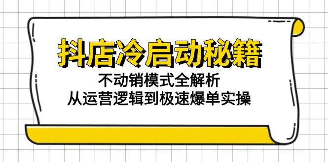 抖店冷啟動秘籍：不動銷模式全解析，從運營邏輯到極速爆單實操 - 嚴選資源大全