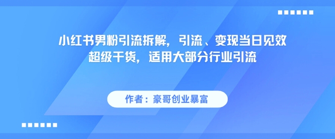 小紅書男粉引流拆解,引流、變現當日見效超級干貨,適用大部分行業引流 - 嚴選資源大全