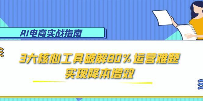 AI電商實戰指南:3大核心工具破解80%運營難題,實現降本增效 - 嚴選資源大全