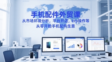 手機配件外貿課，從市場環境分析，平臺開店，erp操作等，從零開始手機配件生意 - 嚴選資源大全