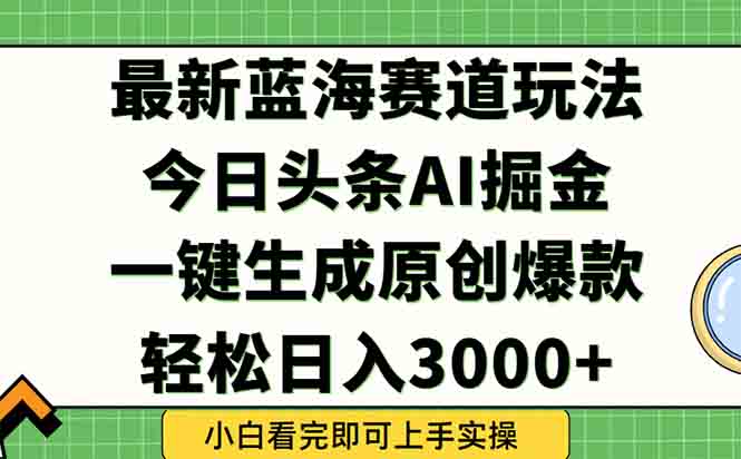 今日頭條2025年最新藍海玩法，一鍵生成爆款，輕松實現(xiàn)矩陣日入3000+ - 嚴選資源大全