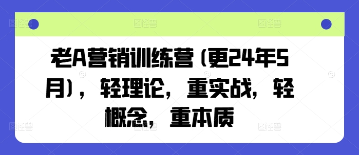 老A營銷訓練營(更25年6月),輕理論,重實戰,輕概念,重本質 - 嚴選資源大全