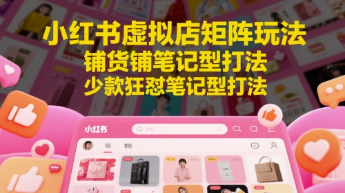 小紅書虛擬店矩陣玩法，鋪貨鋪筆記型打法，少款狂懟筆記型打法(更新) - 嚴選資源大全