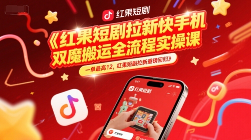 紅果短劇拉新快手手機雙魔法搬運全流程實操課,一單最高12,紅果短劇拉新重磅回歸 - 嚴選資源大全