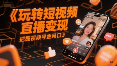玩轉短視頻直播變現,把握視頻號金風口 - 嚴選資源大全