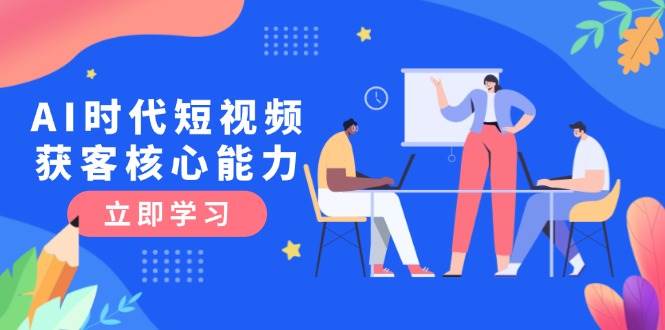 AI時(shí)代短視頻獲客核心課程，三大必備技能解析，認(rèn)知升級(jí)關(guān)鍵要點(diǎn) - 嚴(yán)選資源大全
