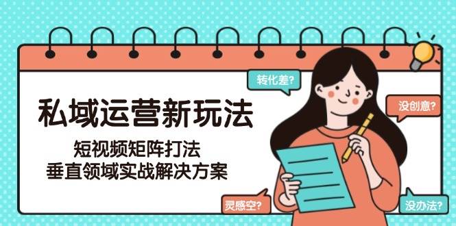 私域運營新玩法,短視頻矩陣打法,垂直領域實戰解決方案(更新6月) - 嚴選資源大全