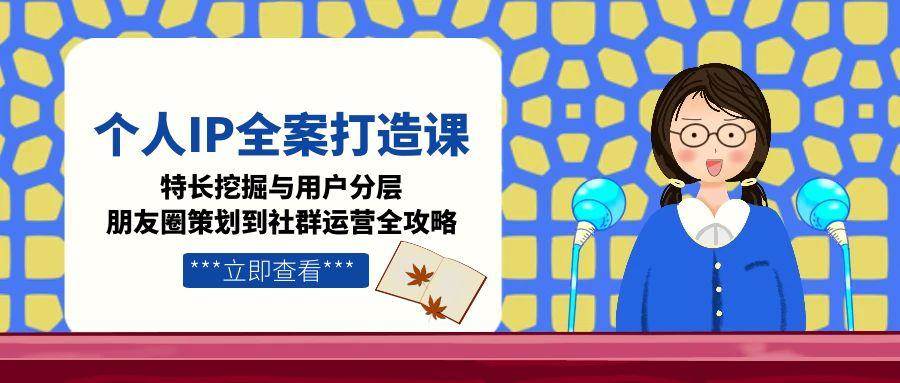 個人IP全案打造課，特長挖掘與用戶分層，朋友圈策劃到社群運營全攻略 - 嚴選資源大全