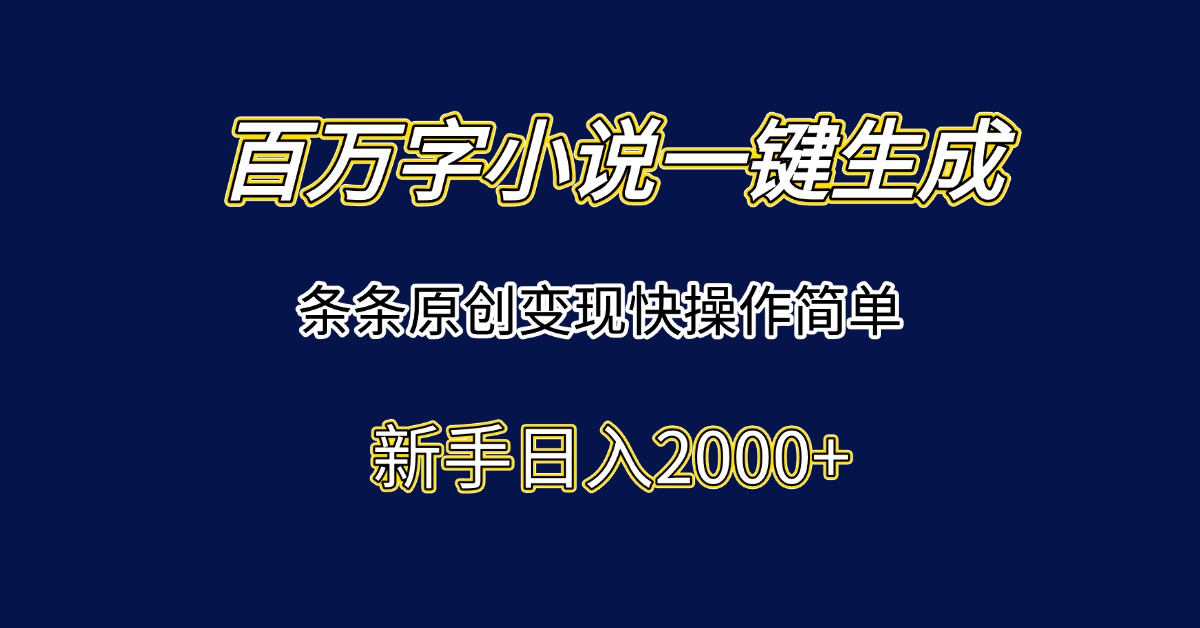 百萬字小說一鍵生成，條條原創變現快操作簡單新手日入2000+ - 嚴選資源大全